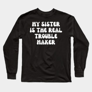 My Sister Is The Real Trouble Maker Long Sleeve T-Shirt